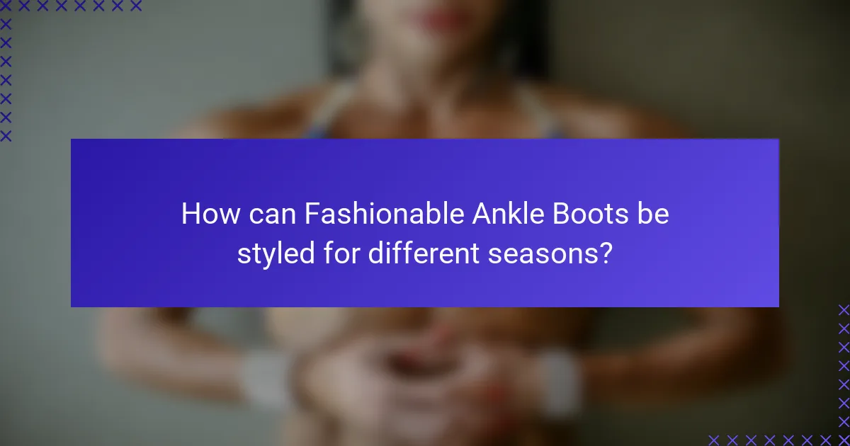 How can Fashionable Ankle Boots be styled for different seasons?