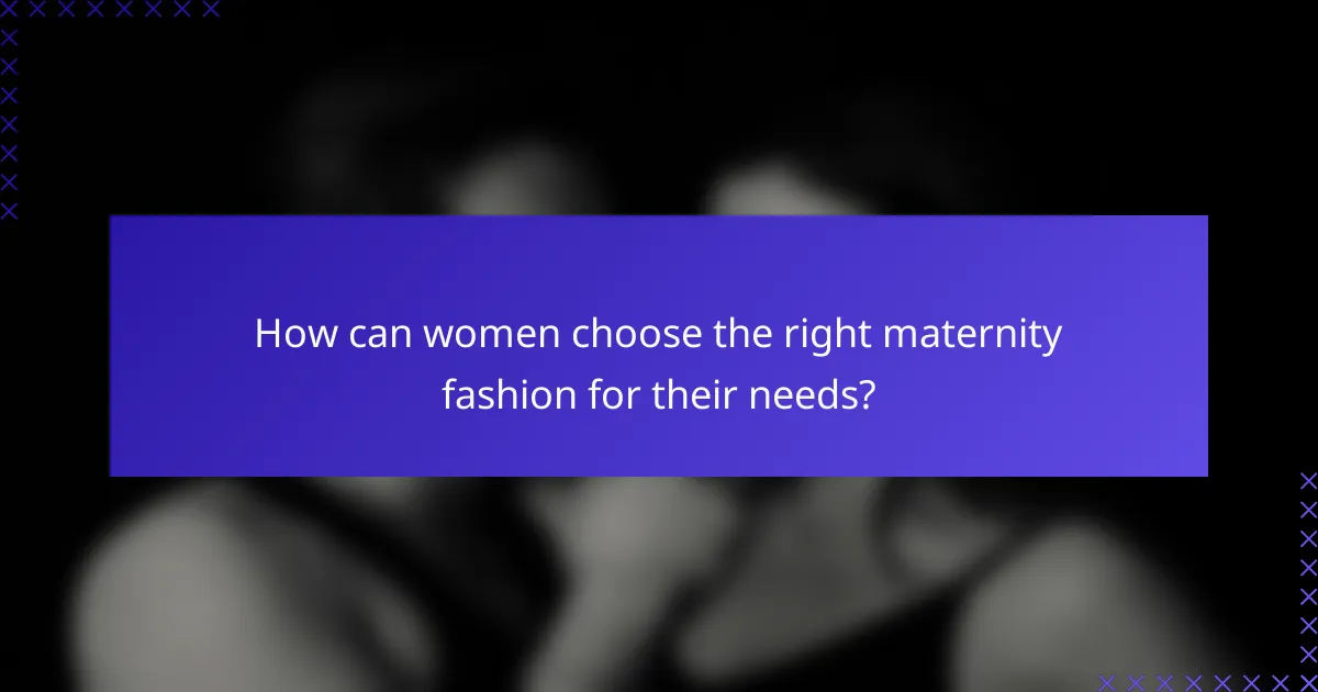 How can women choose the right maternity fashion for their needs?