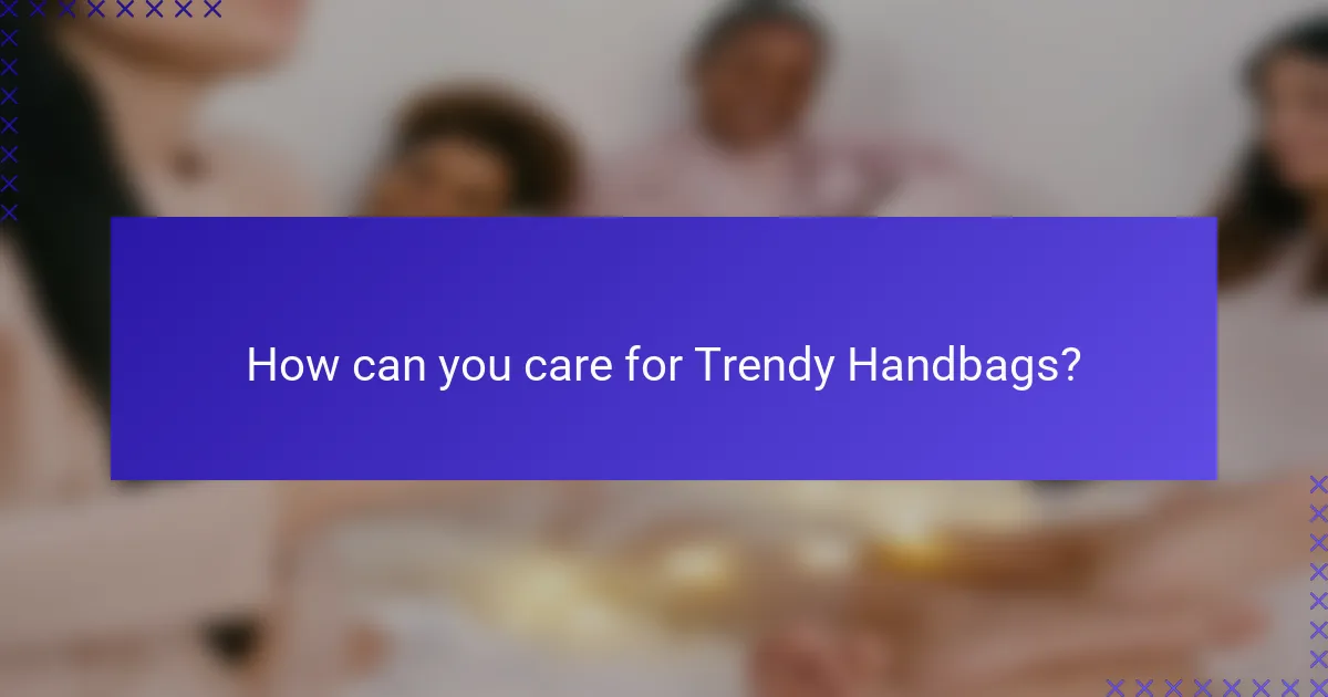 How can you care for Trendy Handbags?