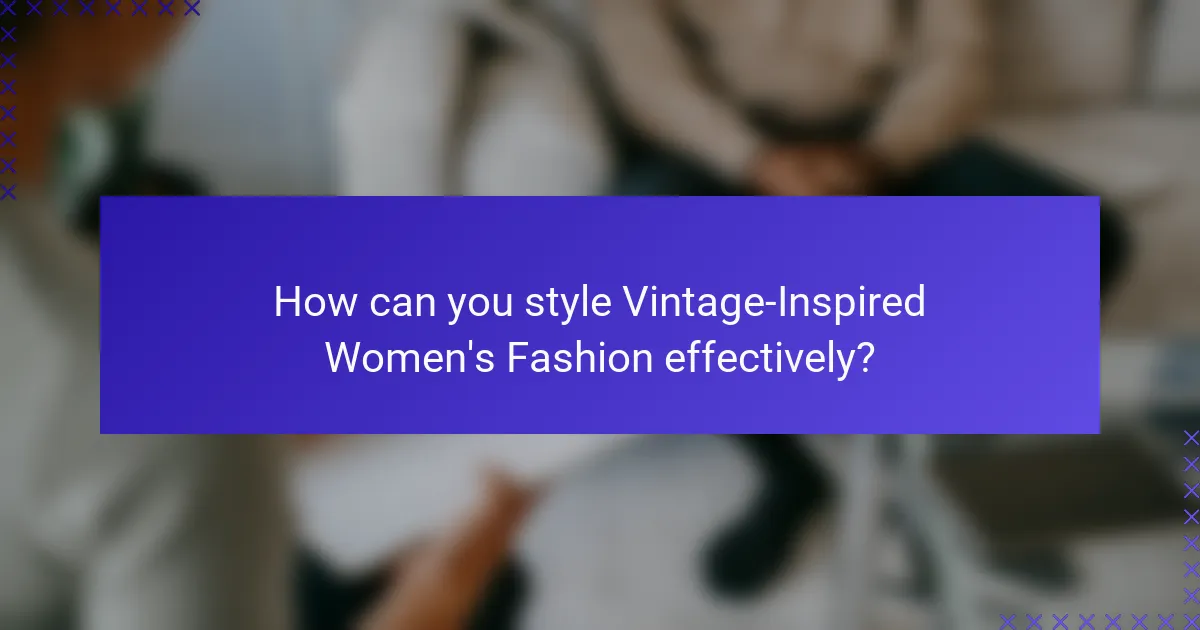 How can you style Vintage-Inspired Women's Fashion effectively?