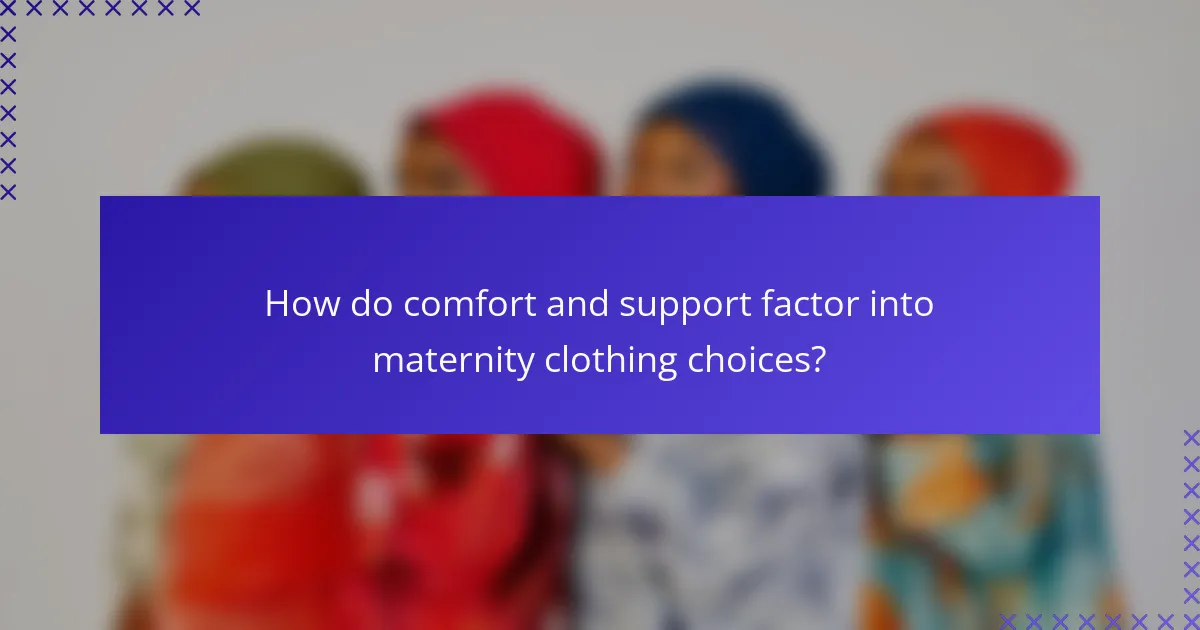 How do comfort and support factor into maternity clothing choices?
