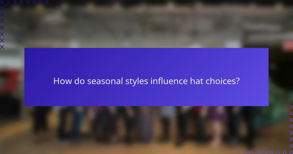 How do seasonal styles influence hat choices?