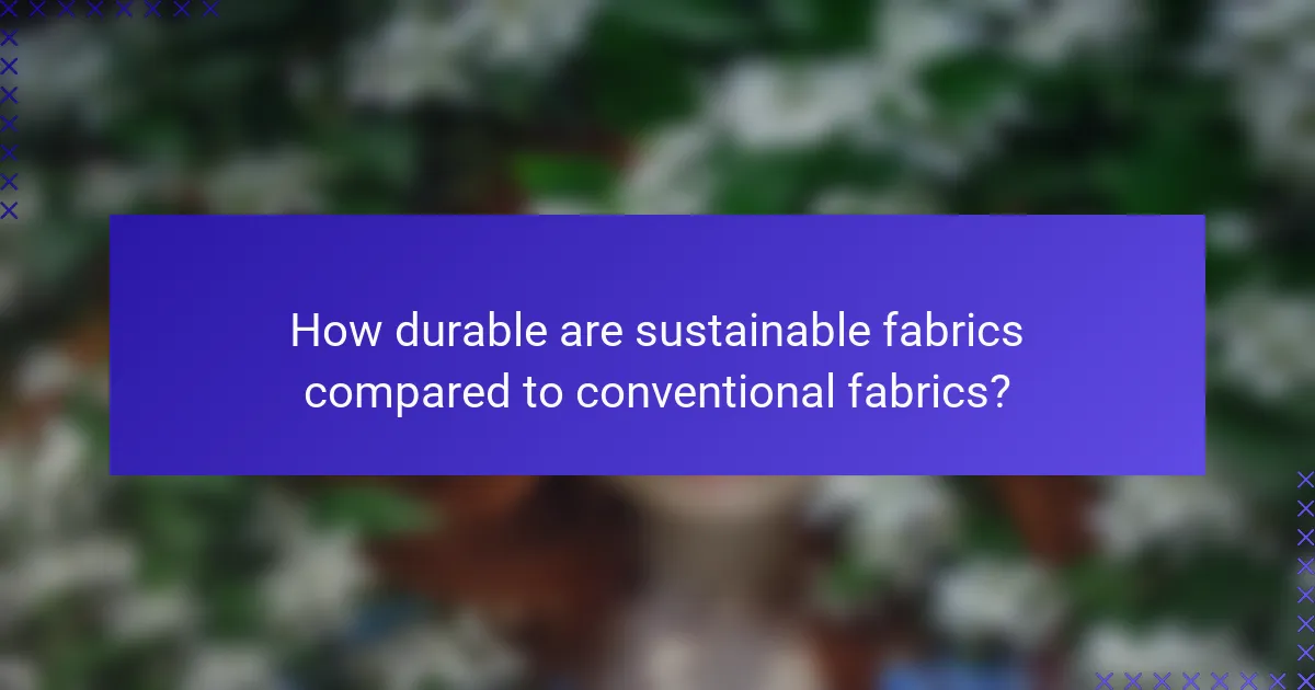 How durable are sustainable fabrics compared to conventional fabrics?