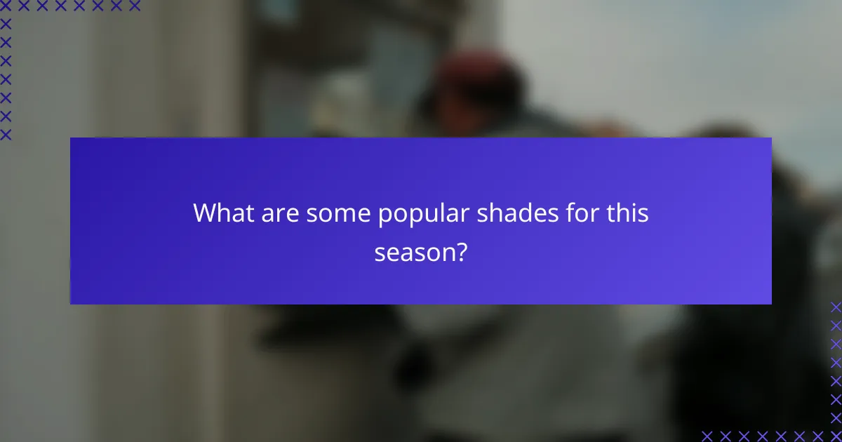 What are some popular shades for this season?