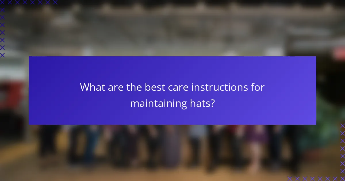 What are the best care instructions for maintaining hats?